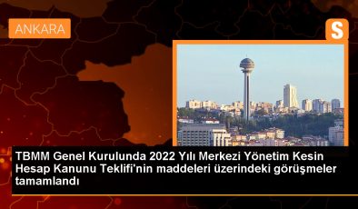 TBMM Genel Kurulunda 2022 Yılı Merkezi Yönetim Kesin Hesap Kanunu Teklifi’nin maddeleri üzerindeki görüşmeler tamamlandı