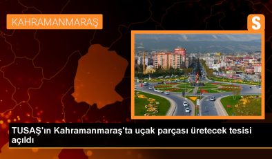 TUSAŞ Havacılık Yapısalları Üretim Tesisi Kahramanmaraş’ta Hizmete Açıldı